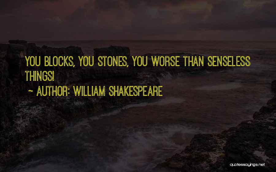William Shakespeare Quotes: You Blocks, You Stones, You Worse Than Senseless Things!