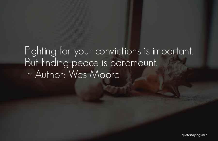 Wes Moore Quotes: Fighting For Your Convictions Is Important. But Finding Peace Is Paramount.