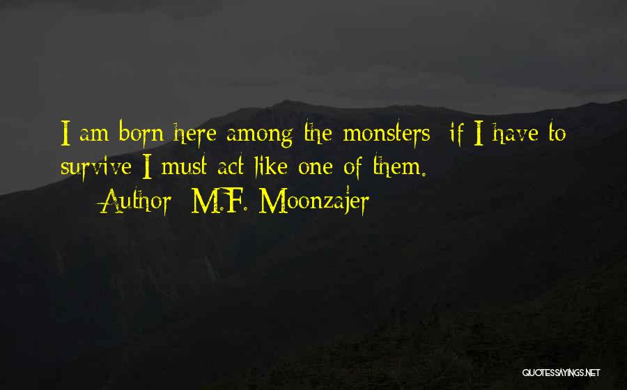 M.F. Moonzajer Quotes: I Am Born Here Among The Monsters; If I Have To Survive I Must Act Like One Of Them.