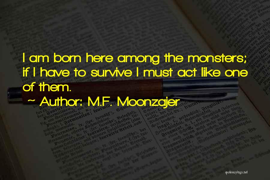 M.F. Moonzajer Quotes: I Am Born Here Among The Monsters; If I Have To Survive I Must Act Like One Of Them.