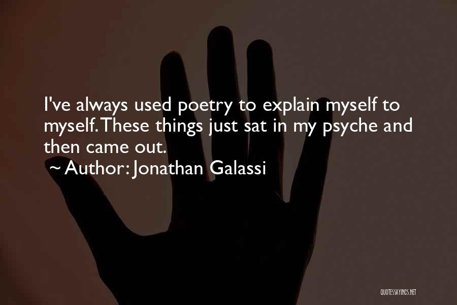 Jonathan Galassi Quotes: I've Always Used Poetry To Explain Myself To Myself. These Things Just Sat In My Psyche And Then Came Out.