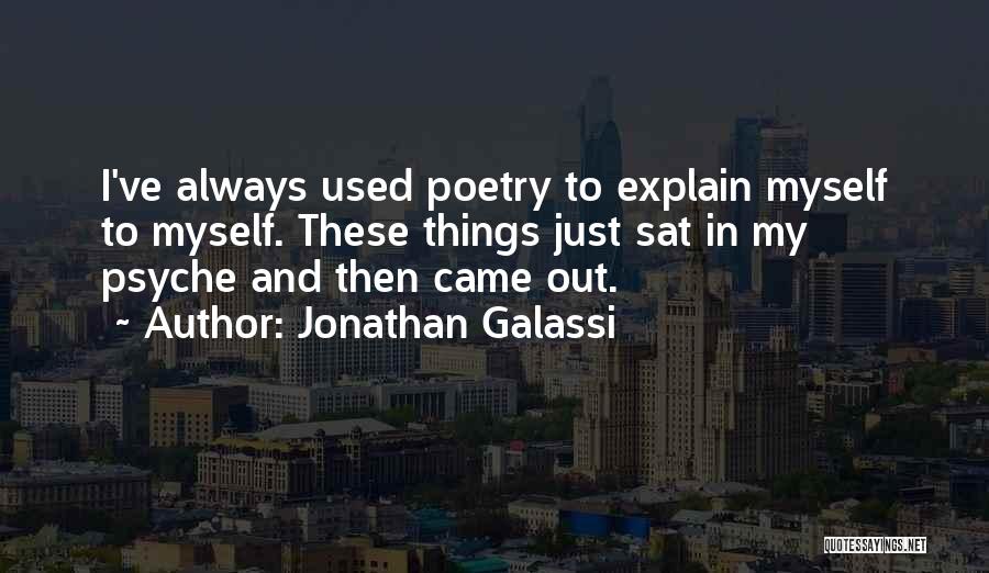 Jonathan Galassi Quotes: I've Always Used Poetry To Explain Myself To Myself. These Things Just Sat In My Psyche And Then Came Out.