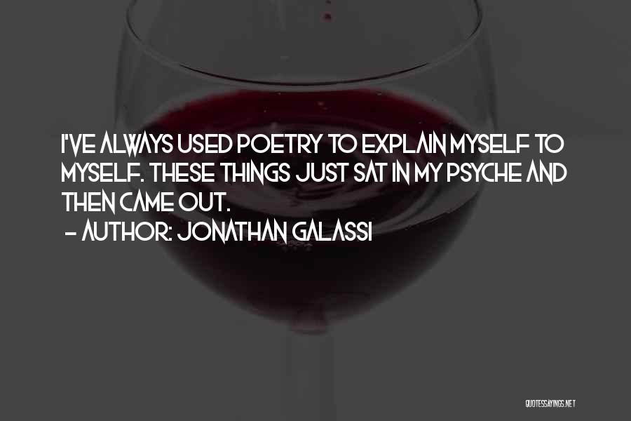 Jonathan Galassi Quotes: I've Always Used Poetry To Explain Myself To Myself. These Things Just Sat In My Psyche And Then Came Out.