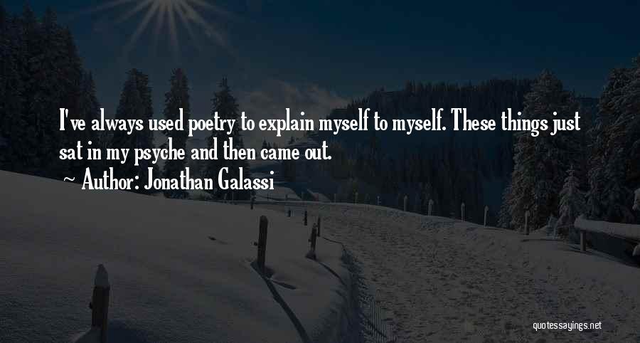 Jonathan Galassi Quotes: I've Always Used Poetry To Explain Myself To Myself. These Things Just Sat In My Psyche And Then Came Out.