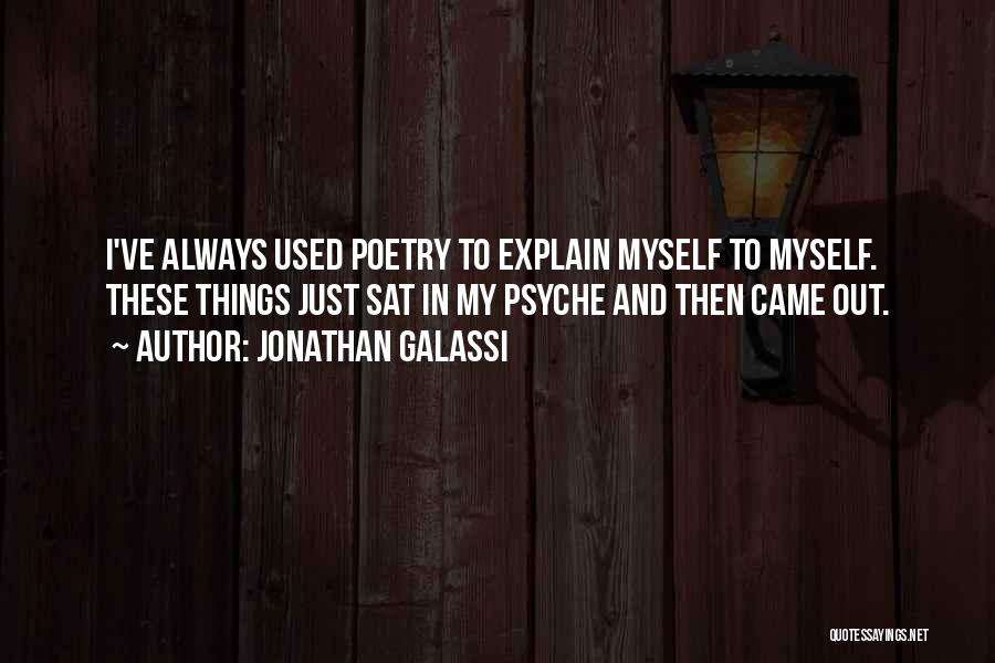 Jonathan Galassi Quotes: I've Always Used Poetry To Explain Myself To Myself. These Things Just Sat In My Psyche And Then Came Out.