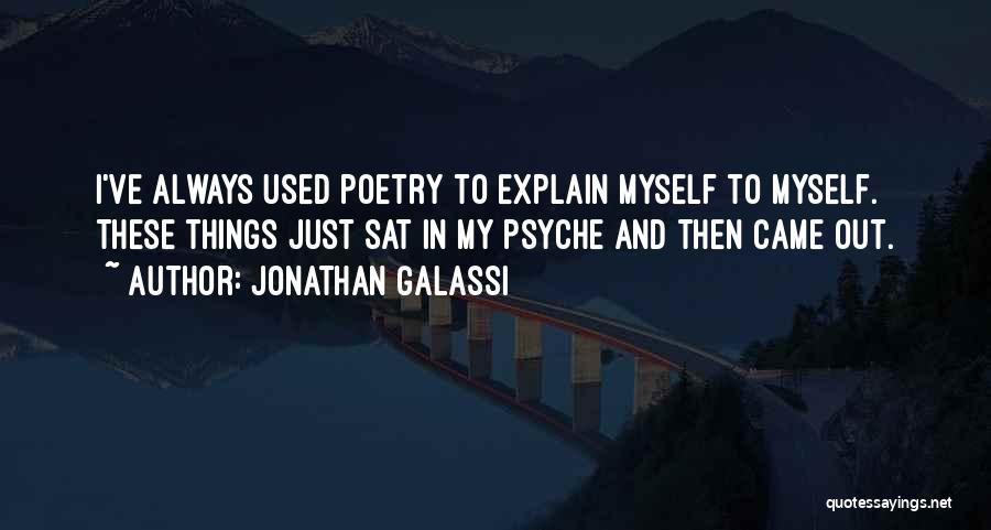 Jonathan Galassi Quotes: I've Always Used Poetry To Explain Myself To Myself. These Things Just Sat In My Psyche And Then Came Out.