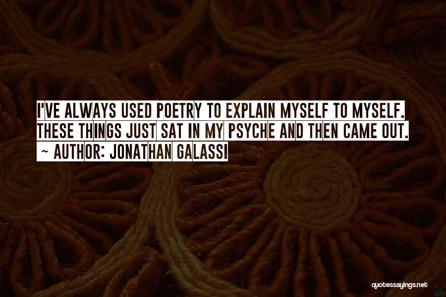 Jonathan Galassi Quotes: I've Always Used Poetry To Explain Myself To Myself. These Things Just Sat In My Psyche And Then Came Out.