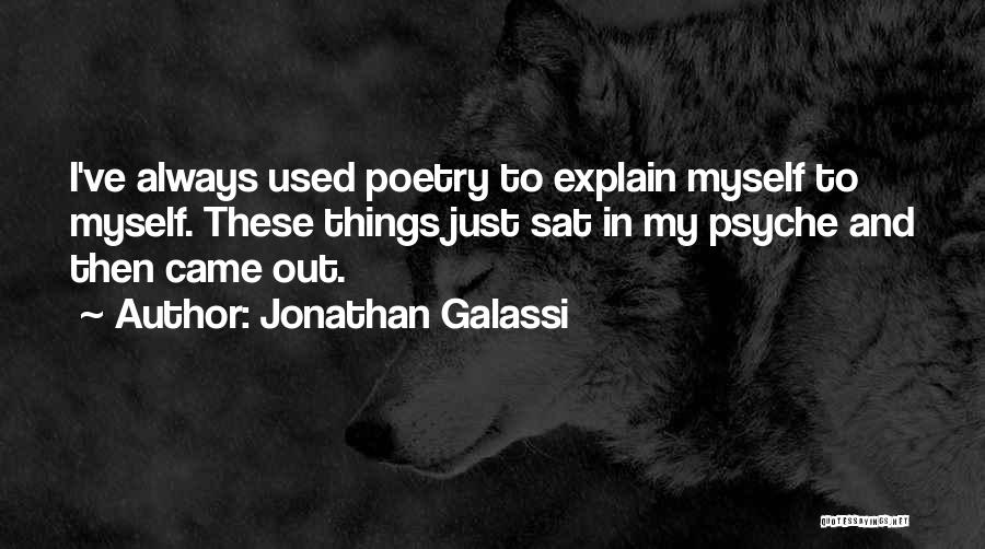 Jonathan Galassi Quotes: I've Always Used Poetry To Explain Myself To Myself. These Things Just Sat In My Psyche And Then Came Out.