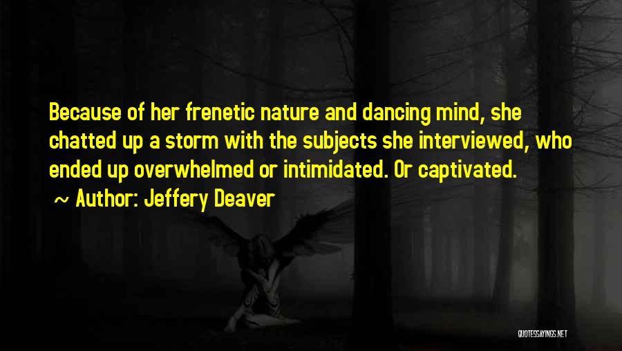 Jeffery Deaver Quotes: Because Of Her Frenetic Nature And Dancing Mind, She Chatted Up A Storm With The Subjects She Interviewed, Who Ended