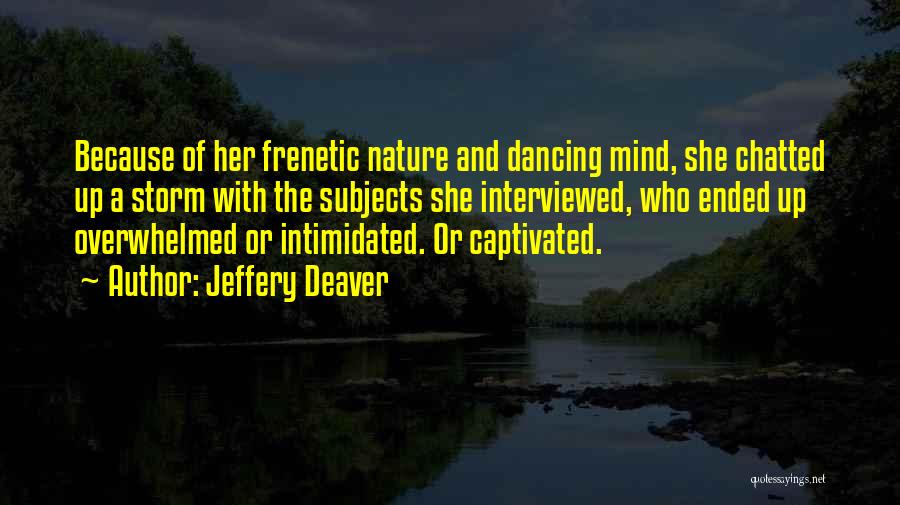 Jeffery Deaver Quotes: Because Of Her Frenetic Nature And Dancing Mind, She Chatted Up A Storm With The Subjects She Interviewed, Who Ended