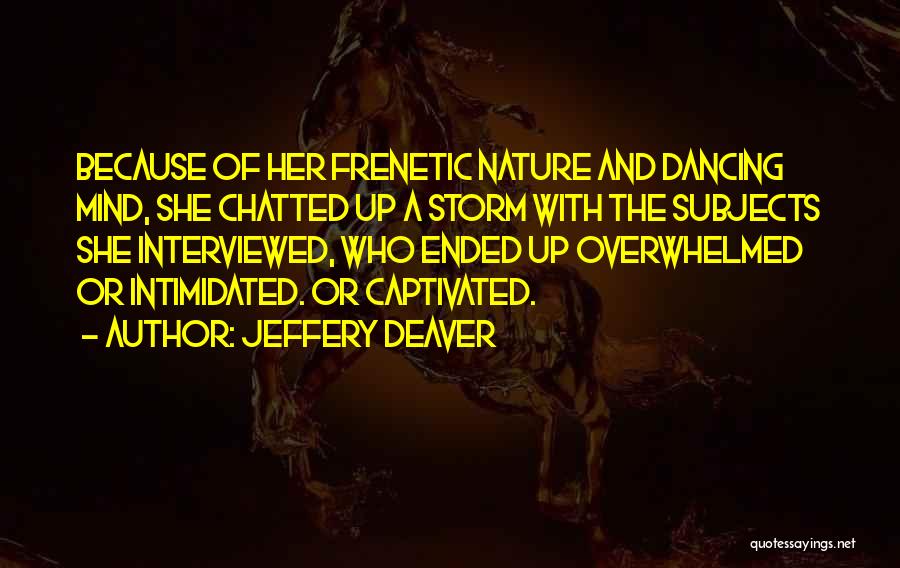 Jeffery Deaver Quotes: Because Of Her Frenetic Nature And Dancing Mind, She Chatted Up A Storm With The Subjects She Interviewed, Who Ended