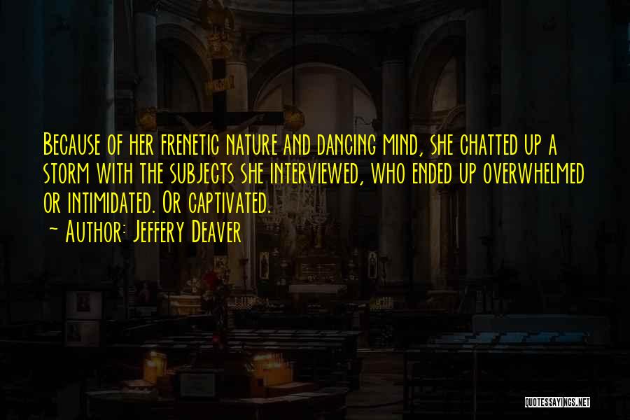 Jeffery Deaver Quotes: Because Of Her Frenetic Nature And Dancing Mind, She Chatted Up A Storm With The Subjects She Interviewed, Who Ended