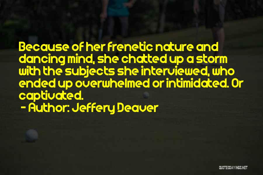 Jeffery Deaver Quotes: Because Of Her Frenetic Nature And Dancing Mind, She Chatted Up A Storm With The Subjects She Interviewed, Who Ended