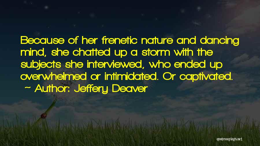 Jeffery Deaver Quotes: Because Of Her Frenetic Nature And Dancing Mind, She Chatted Up A Storm With The Subjects She Interviewed, Who Ended