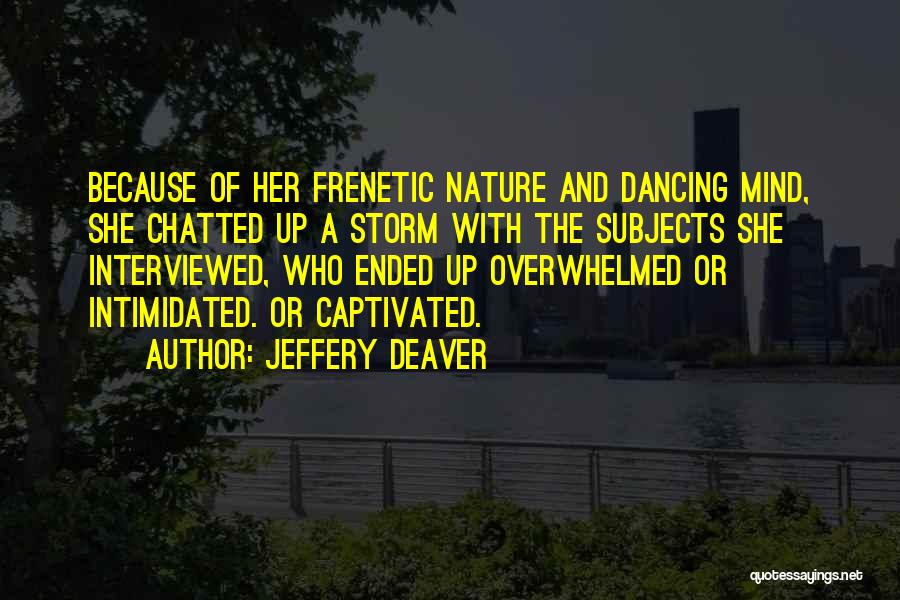 Jeffery Deaver Quotes: Because Of Her Frenetic Nature And Dancing Mind, She Chatted Up A Storm With The Subjects She Interviewed, Who Ended