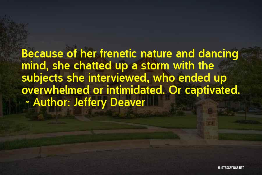 Jeffery Deaver Quotes: Because Of Her Frenetic Nature And Dancing Mind, She Chatted Up A Storm With The Subjects She Interviewed, Who Ended