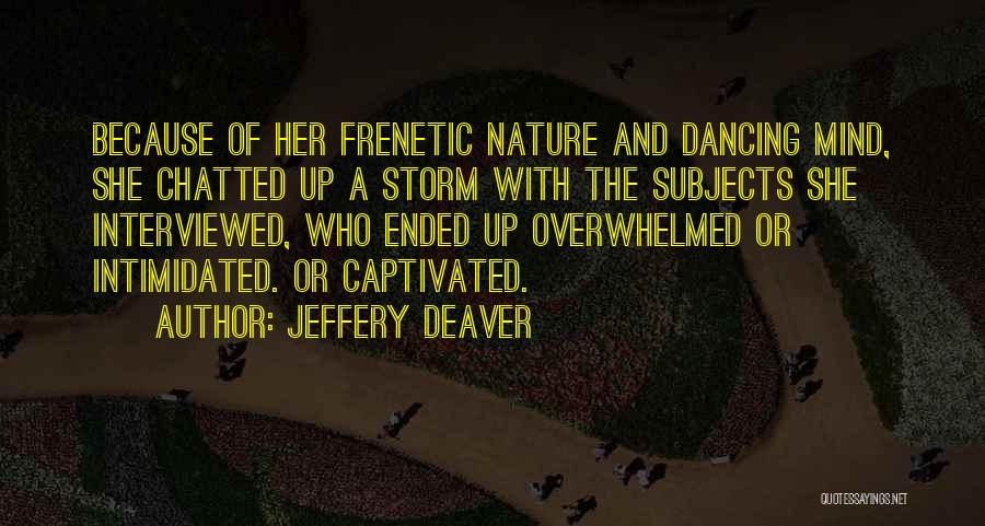 Jeffery Deaver Quotes: Because Of Her Frenetic Nature And Dancing Mind, She Chatted Up A Storm With The Subjects She Interviewed, Who Ended