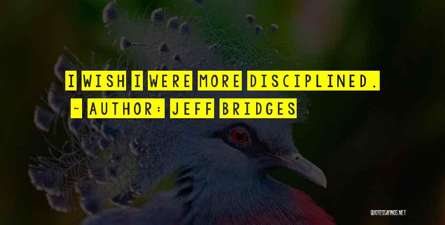 Jeff Bridges Quotes: I Wish I Were More Disciplined.