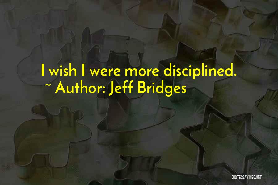Jeff Bridges Quotes: I Wish I Were More Disciplined.