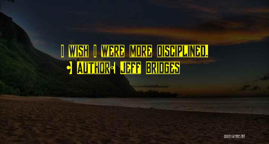 Jeff Bridges Quotes: I Wish I Were More Disciplined.