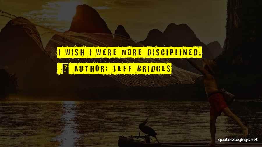 Jeff Bridges Quotes: I Wish I Were More Disciplined.
