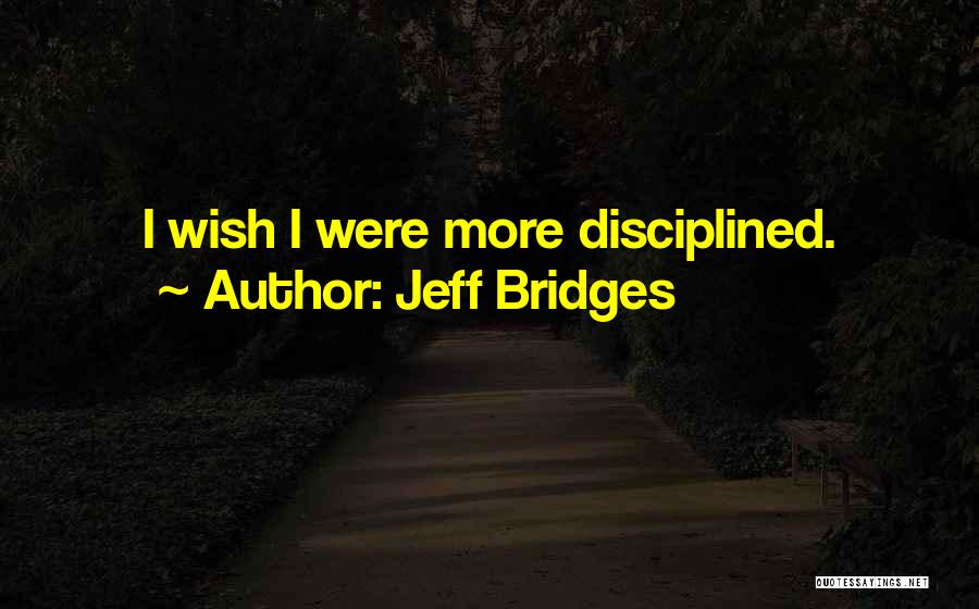 Jeff Bridges Quotes: I Wish I Were More Disciplined.