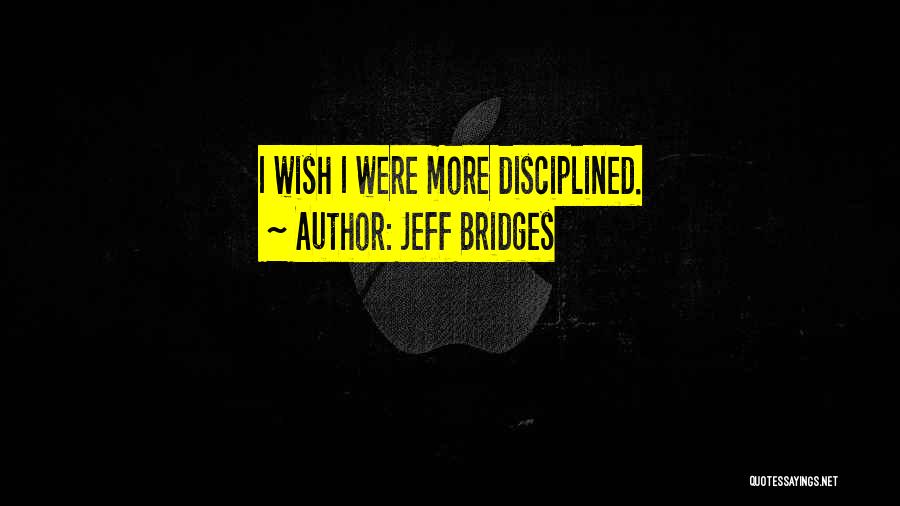 Jeff Bridges Quotes: I Wish I Were More Disciplined.
