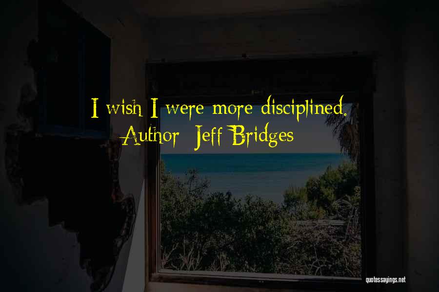 Jeff Bridges Quotes: I Wish I Were More Disciplined.