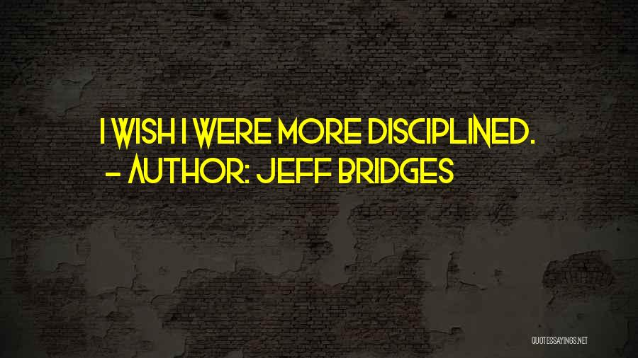 Jeff Bridges Quotes: I Wish I Were More Disciplined.