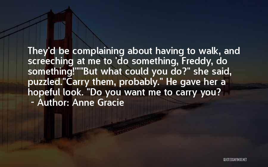 Anne Gracie Quotes: They'd Be Complaining About Having To Walk, And Screeching At Me To 'do Something, Freddy, Do Something!'but What Could You