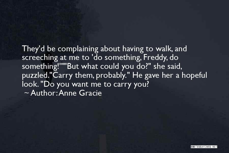 Anne Gracie Quotes: They'd Be Complaining About Having To Walk, And Screeching At Me To 'do Something, Freddy, Do Something!'but What Could You