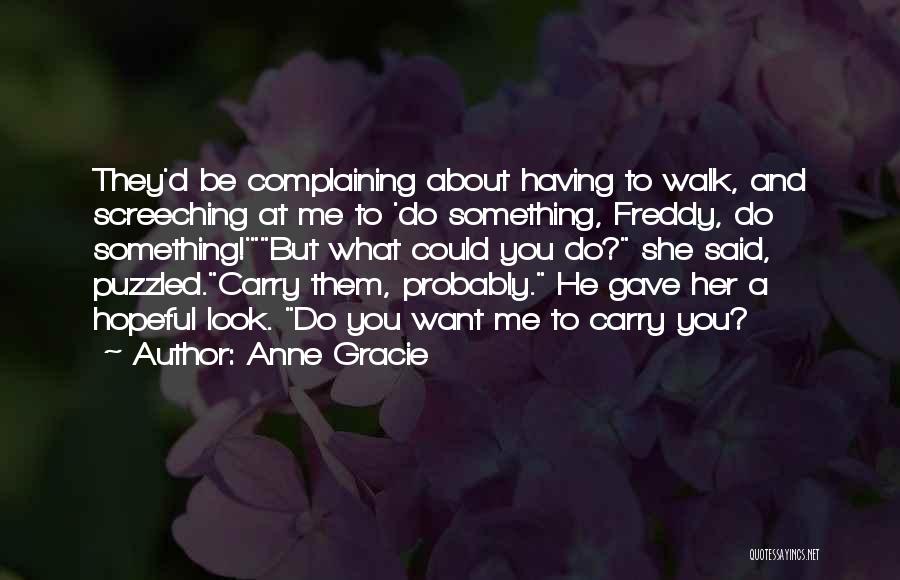 Anne Gracie Quotes: They'd Be Complaining About Having To Walk, And Screeching At Me To 'do Something, Freddy, Do Something!'but What Could You