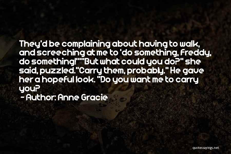 Anne Gracie Quotes: They'd Be Complaining About Having To Walk, And Screeching At Me To 'do Something, Freddy, Do Something!'but What Could You