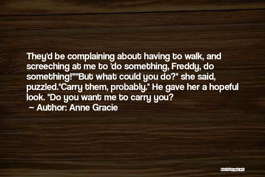 Anne Gracie Quotes: They'd Be Complaining About Having To Walk, And Screeching At Me To 'do Something, Freddy, Do Something!'but What Could You