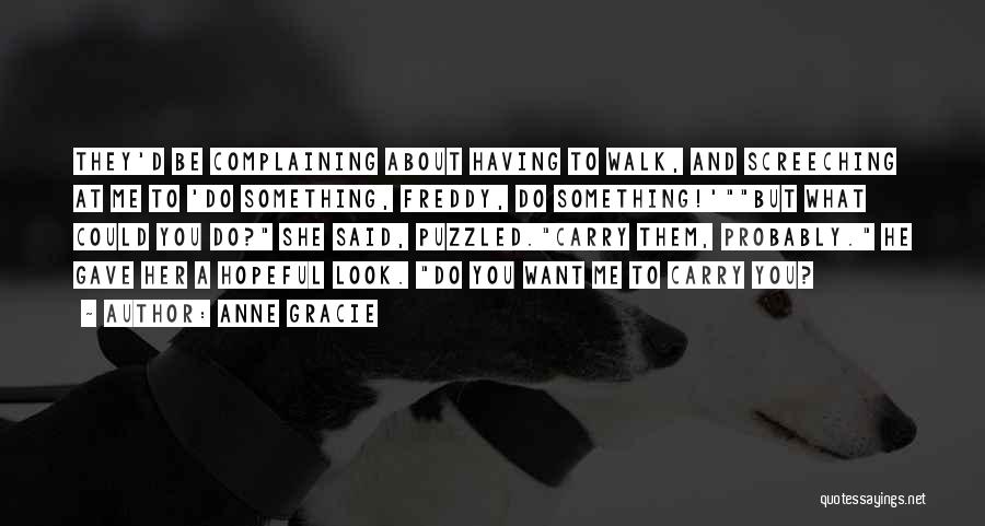 Anne Gracie Quotes: They'd Be Complaining About Having To Walk, And Screeching At Me To 'do Something, Freddy, Do Something!'but What Could You