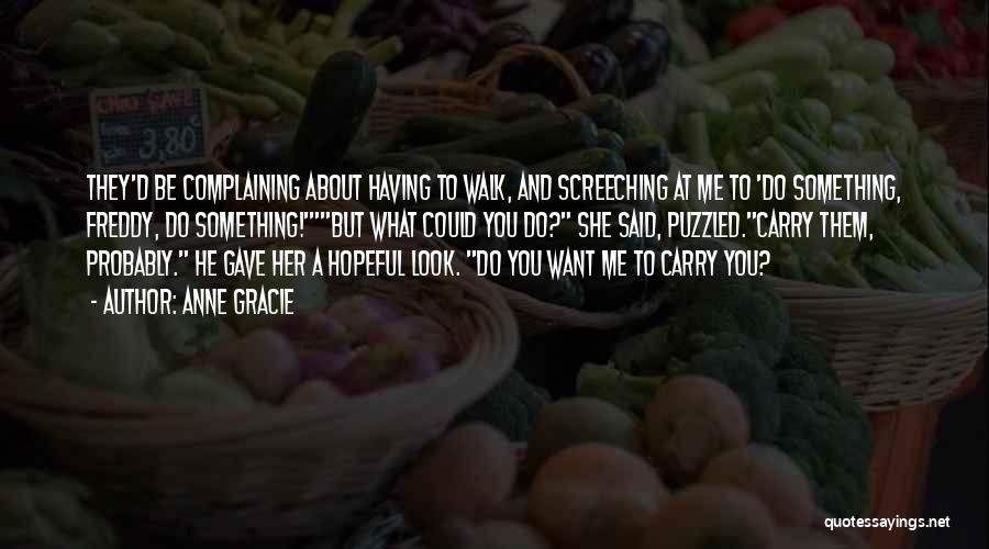 Anne Gracie Quotes: They'd Be Complaining About Having To Walk, And Screeching At Me To 'do Something, Freddy, Do Something!'but What Could You