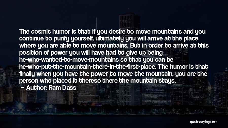 Ram Dass Quotes: The Cosmic Humor Is That If You Desire To Move Mountains And You Continue To Purify Yourself, Ultimately You Will