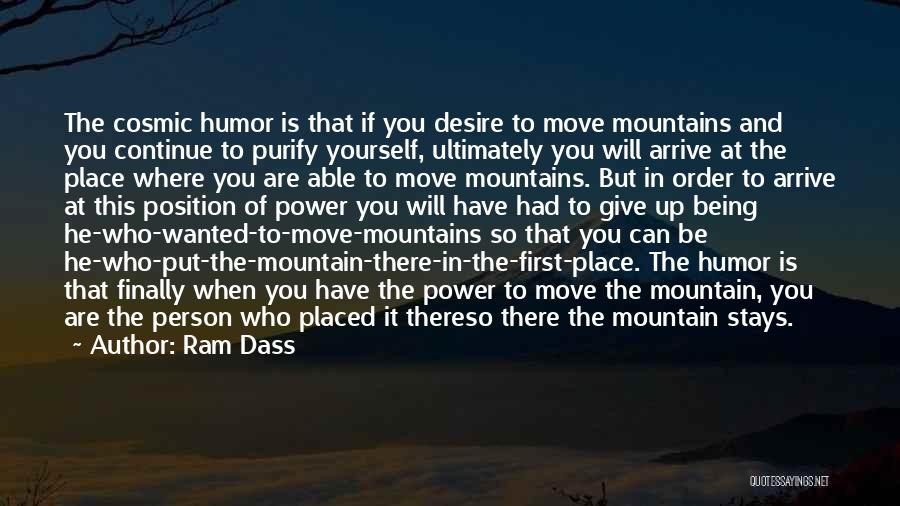 Ram Dass Quotes: The Cosmic Humor Is That If You Desire To Move Mountains And You Continue To Purify Yourself, Ultimately You Will