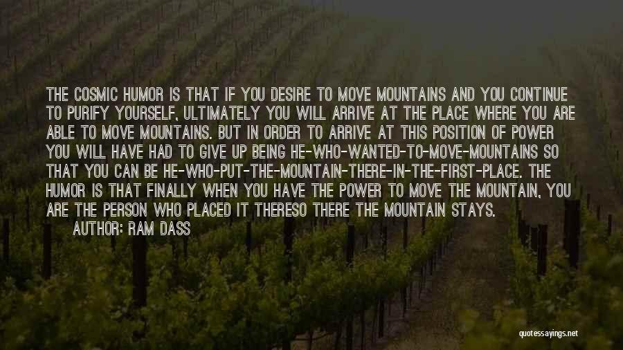 Ram Dass Quotes: The Cosmic Humor Is That If You Desire To Move Mountains And You Continue To Purify Yourself, Ultimately You Will