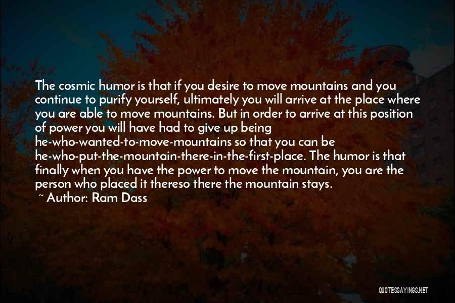 Ram Dass Quotes: The Cosmic Humor Is That If You Desire To Move Mountains And You Continue To Purify Yourself, Ultimately You Will