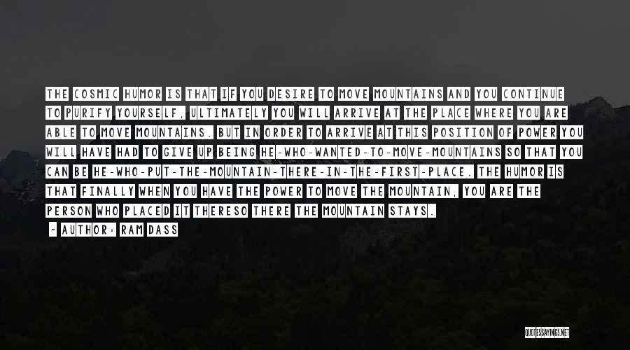 Ram Dass Quotes: The Cosmic Humor Is That If You Desire To Move Mountains And You Continue To Purify Yourself, Ultimately You Will