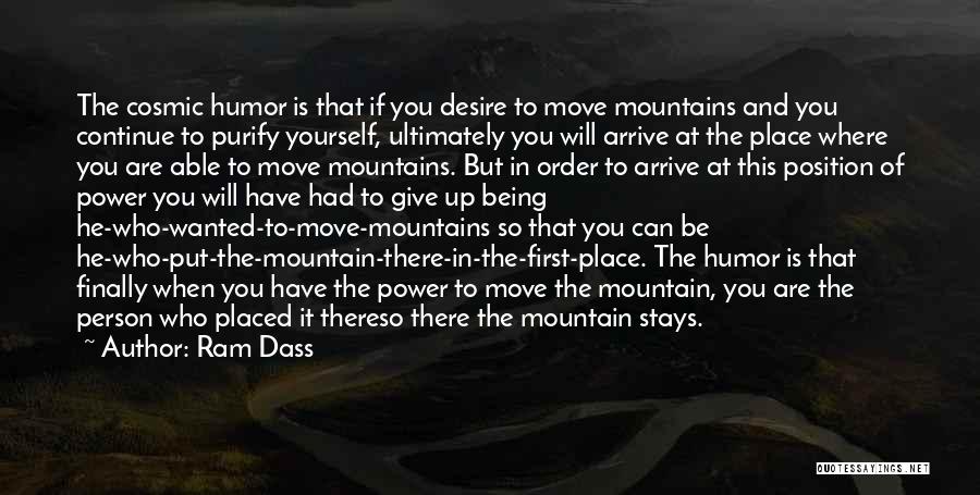 Ram Dass Quotes: The Cosmic Humor Is That If You Desire To Move Mountains And You Continue To Purify Yourself, Ultimately You Will