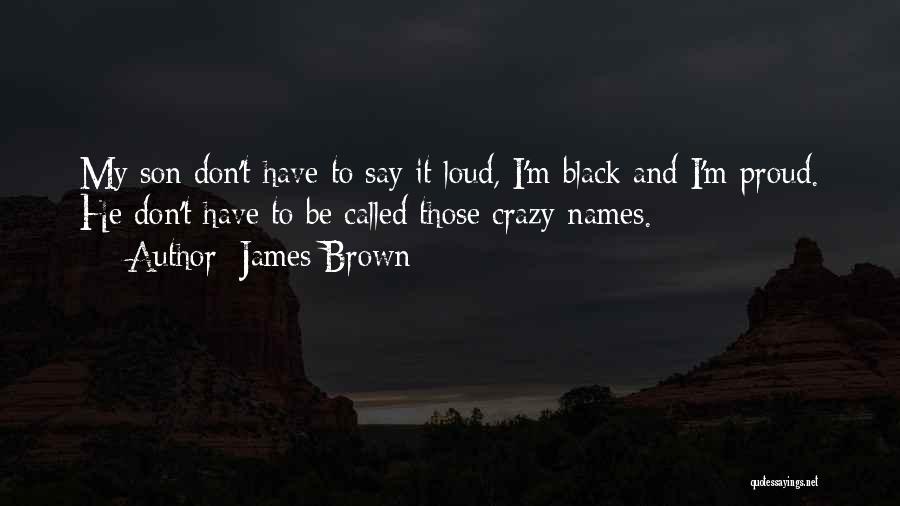 James Brown Quotes: My Son Don't Have To Say It Loud, I'm Black And I'm Proud. He Don't Have To Be Called Those