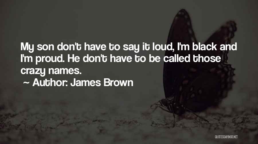 James Brown Quotes: My Son Don't Have To Say It Loud, I'm Black And I'm Proud. He Don't Have To Be Called Those