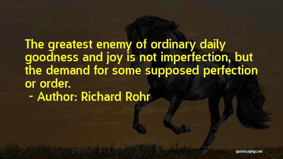 Richard Rohr Quotes: The Greatest Enemy Of Ordinary Daily Goodness And Joy Is Not Imperfection, But The Demand For Some Supposed Perfection Or