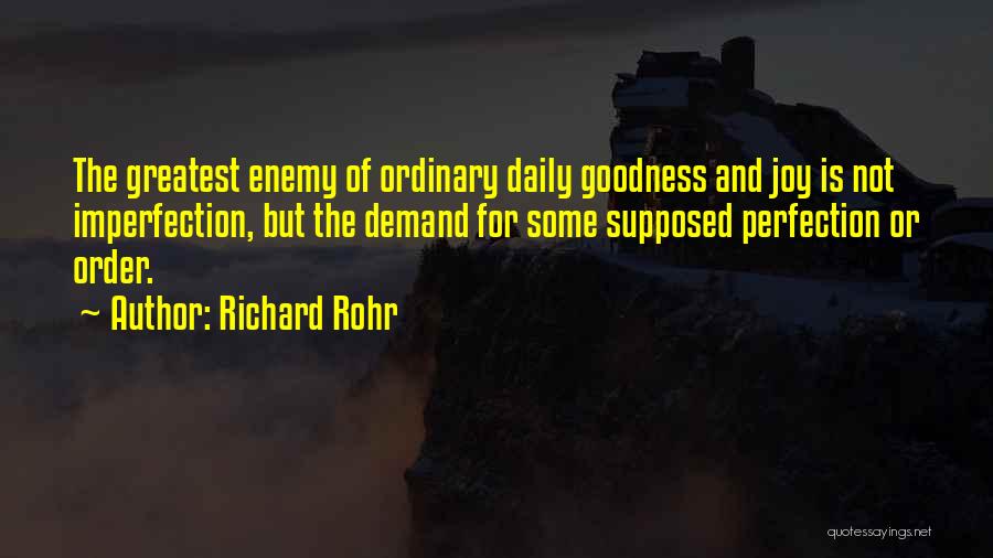 Richard Rohr Quotes: The Greatest Enemy Of Ordinary Daily Goodness And Joy Is Not Imperfection, But The Demand For Some Supposed Perfection Or