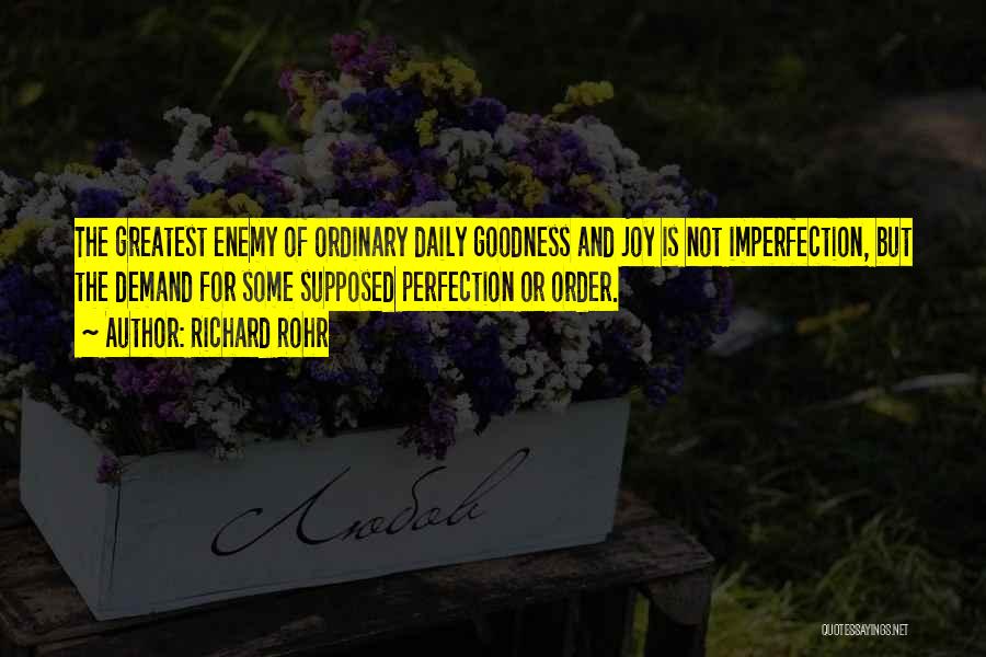 Richard Rohr Quotes: The Greatest Enemy Of Ordinary Daily Goodness And Joy Is Not Imperfection, But The Demand For Some Supposed Perfection Or