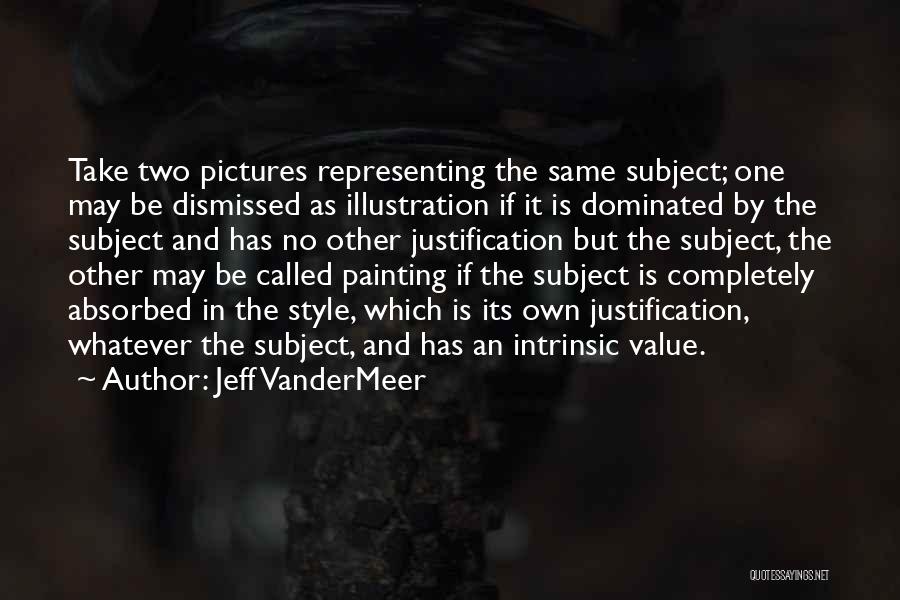 Jeff VanderMeer Quotes: Take Two Pictures Representing The Same Subject; One May Be Dismissed As Illustration If It Is Dominated By The Subject