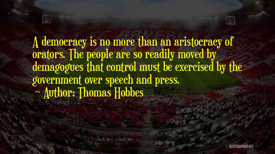 Thomas Hobbes Quotes: A Democracy Is No More Than An Aristocracy Of Orators. The People Are So Readily Moved By Demagogues That Control