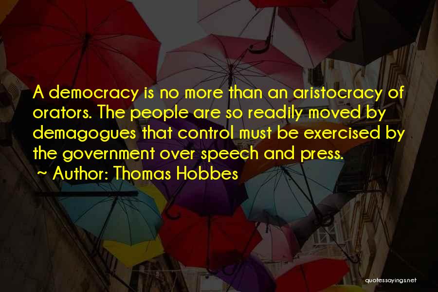 Thomas Hobbes Quotes: A Democracy Is No More Than An Aristocracy Of Orators. The People Are So Readily Moved By Demagogues That Control